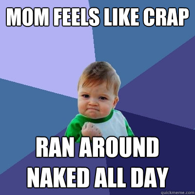 Mom feels like crap Ran around naked all day  Success Kid