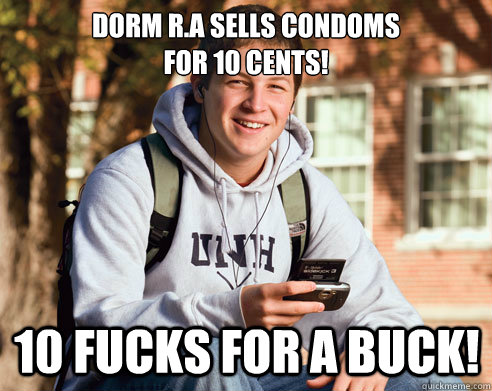Dorm R.A sells condoms 
for 10 cents! 10 fucks for a buck!  College Freshman