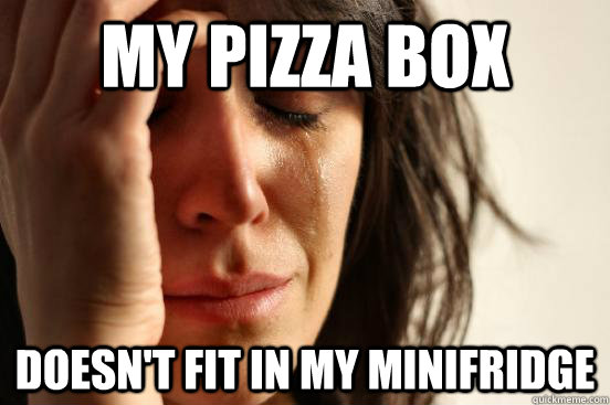 My pizza box doesn't fit in my minifridge  First World Problems