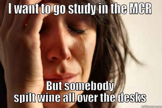 I WANT TO GO STUDY IN THE MCR BUT SOMEBODY SPILT WINE ALL OVER THE DESKS First World Problems