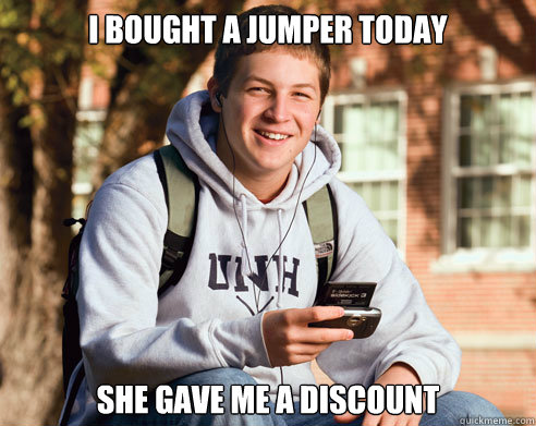 i bought a jumper today she gave me a discount  College Freshman