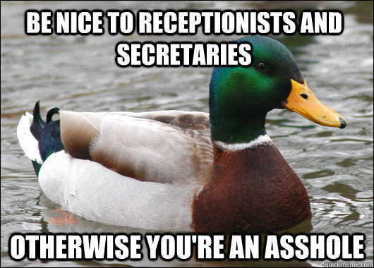 be nice to receptionists and secretaries otherwise you're an asshole  Actual Advice Mallard