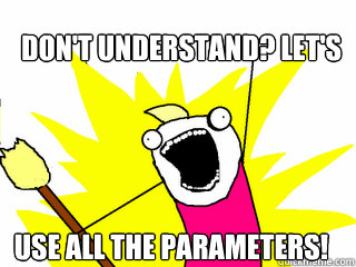 don't understand? Let's Use All the parameters!  All The Things