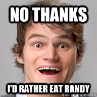 NO thanks i'd rather eat randy  