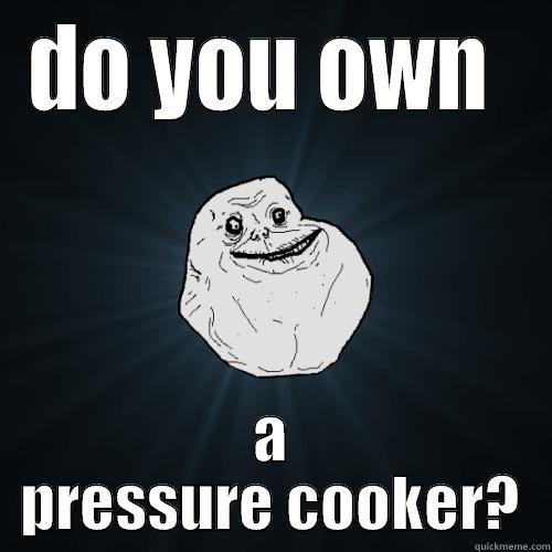 DO YOU OWN  A PRESSURE COOKER? Forever Alone