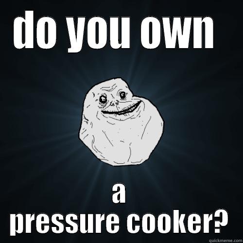 asdlk asdlk sdlkds - DO YOU OWN  A PRESSURE COOKER? Forever Alone