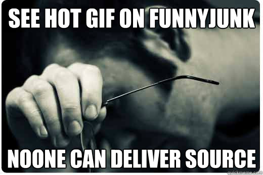 see hot gif on funnyjunk noone can deliver source  
