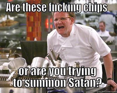 ARE THESE FUCKING CHIPS  OR ARE YOU TRYING TO SUMMON SATAN? Chef Ramsay