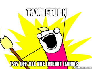 Tax Return Pay off all the credit cards  All The Things