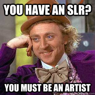 You have an SLR? You must be an artist - You have an SLR? You must be an artist  Condescending Wonka