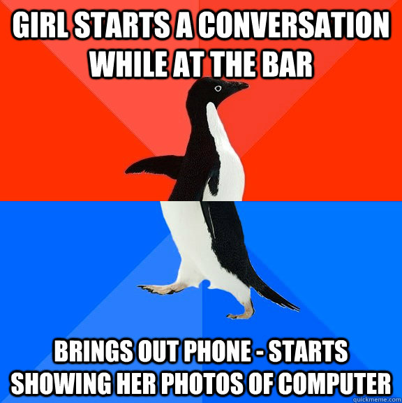 Girl starts a conversation while at the bar Brings out phone - starts showing her photos of computer  Socially Awesome Awkward Penguin
