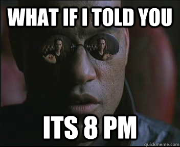 What if I told you its 8 pm  Morpheus SC
