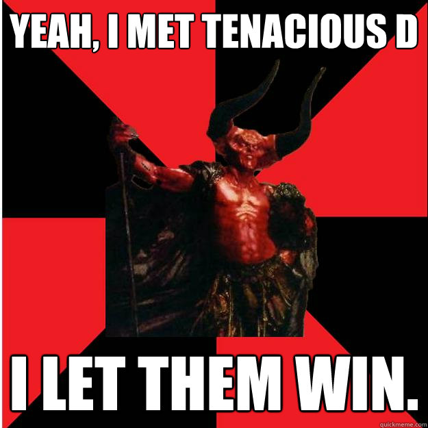 yeah, i met tenacious d i let them win. - yeah, i met tenacious d i let them win.  Satanic Satan