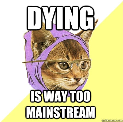 Dying is way too mainstream  Hipster Kitty
