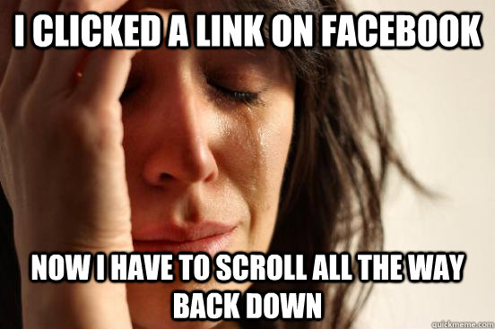 I clicked a link on facebook now I have to scroll all the way back down - I clicked a link on facebook now I have to scroll all the way back down  First World Problems