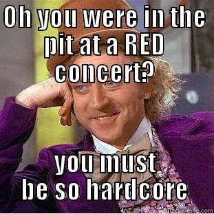 OH YOU WERE IN THE PIT AT A RED CONCERT? YOU MUST BE SO HARDCORE Condescending Wonka