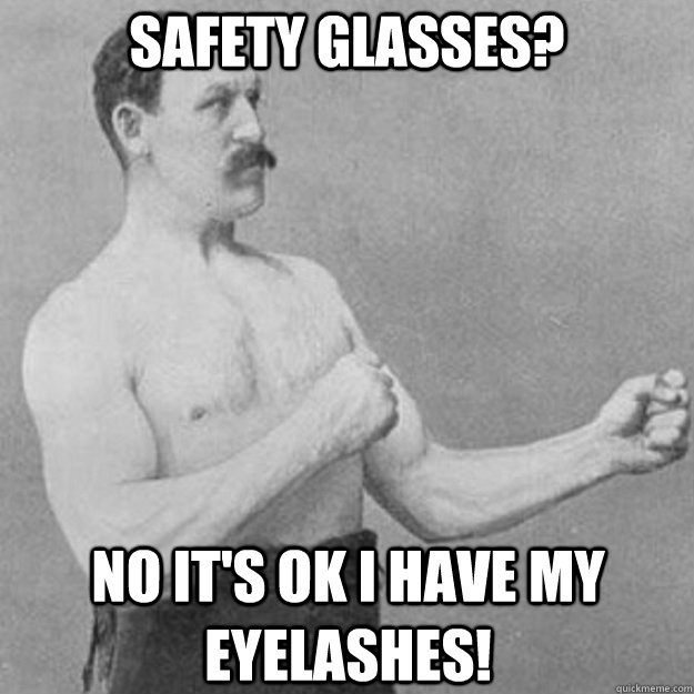 Safety Glasses? No it's OK I have my eyelashes!  overly manly man