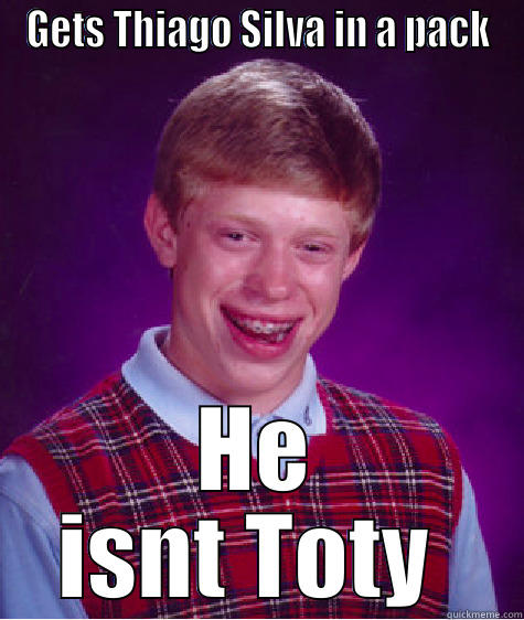 GETS THIAGO SILVA IN A PACK HE ISNT TOTY  Bad Luck Brian