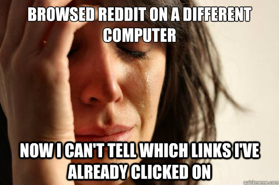 Browsed reddit on a different computer Now I can't tell which links I've already clicked on  First World Problems