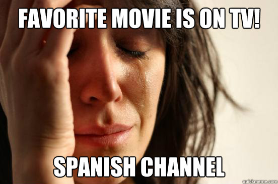 Favorite movie is on TV! Spanish Channel  First World Problems