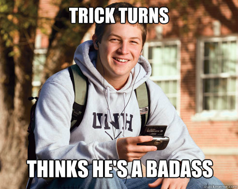 Trick Turns Thinks he's a badass  College Freshman
