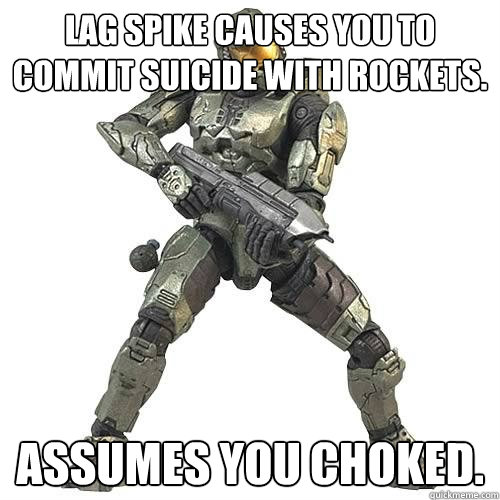 Lag spike causes you to commit suicide with rockets. Assumes you choked.  Scumbag Halo Teammate