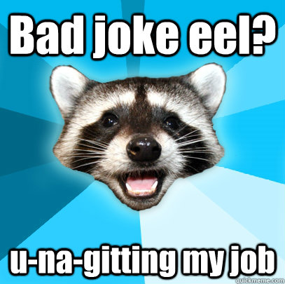 Bad joke eel? u-na-gitting my job  Lame Pun Coon