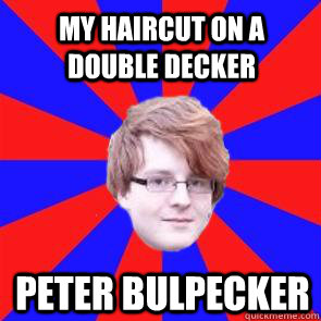 my haircut on a double decker peter bulpecker  