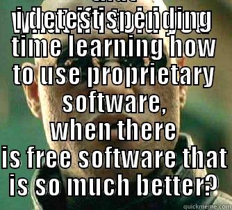 WHAT IF I TOLD YOU  THAT I DETEST SPENDING TIME LEARNING HOW TO USE PROPRIETARY SOFTWARE, WHEN THERE IS FREE SOFTWARE THAT IS SO MUCH BETTER? Matrix Morpheus