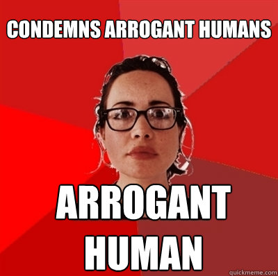condemns arrogant humans arrogant human  Liberal Douche Garofalo