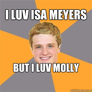 i luv isa meyers but i luv molly more  Peeta Mellark