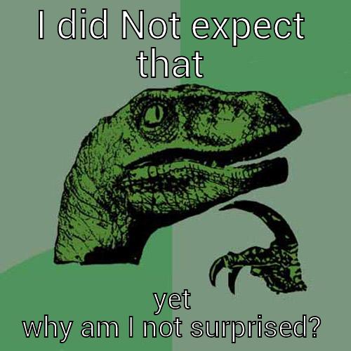 I DID NOT EXPECT THAT YET WHY AM I NOT SURPRISED? Philosoraptor