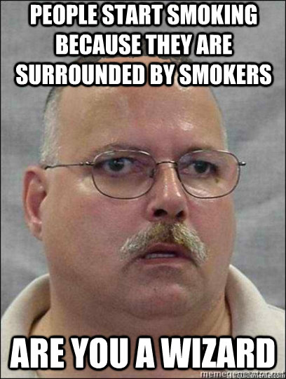 PEOPLE START SMOKING BECAUSE THEY ARE SURROUNDED BY SMOKERS ARE YOU A WIZARD  Are you a wizard