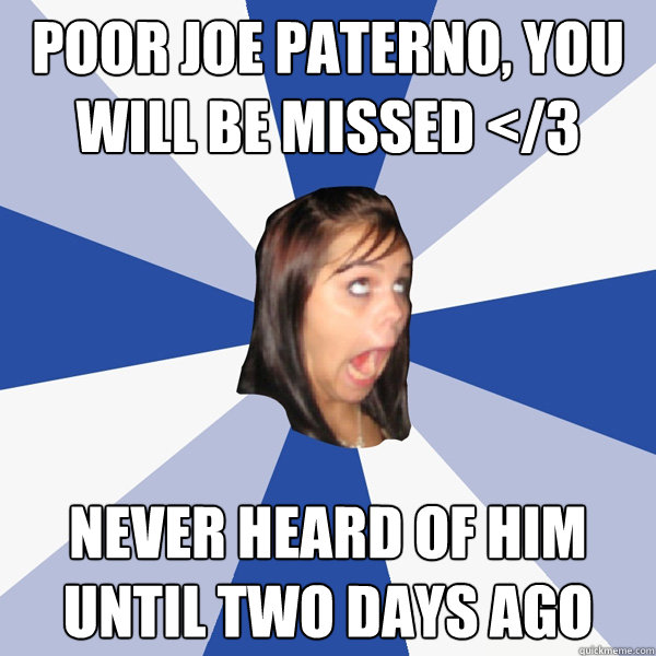 Poor Joe Paterno, you will be missed </3 Never heard of him until two days ago  Annoying Facebook Girl
