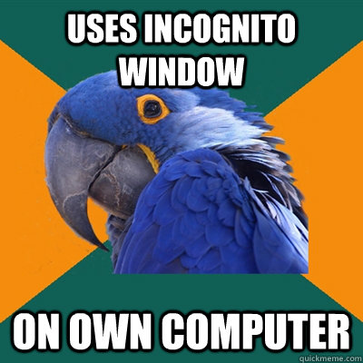 Uses incognito window on own computer  Paranoid Parrot