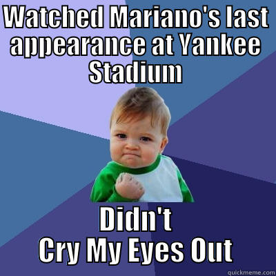 Yeah I didn't - WATCHED MARIANO'S LAST APPEARANCE AT YANKEE STADIUM DIDN'T CRY MY EYES OUT Success Kid
