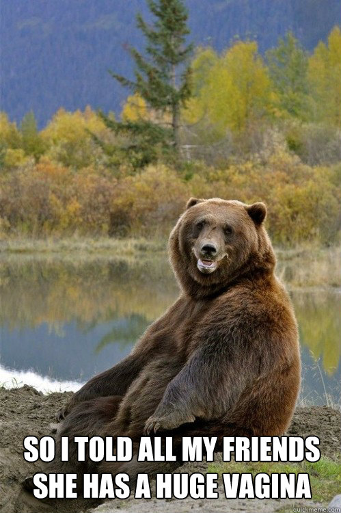  So I told all my friends she has a huge vagina  Revenge Bear