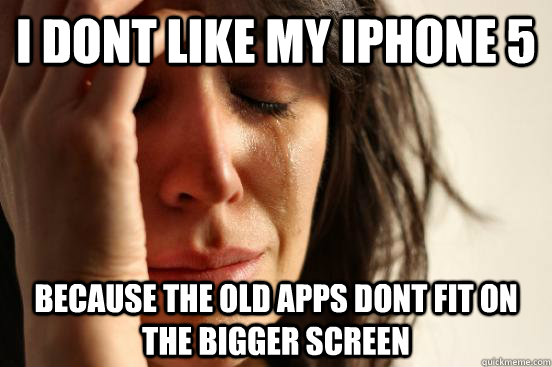 i dont like my iphone 5 because the old apps dont fit on the bigger screen  First World Problems