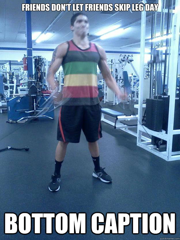 Friends don't let friends skip leg day Bottom caption - Friends don't let friends skip leg day Bottom caption  Chickenlegs