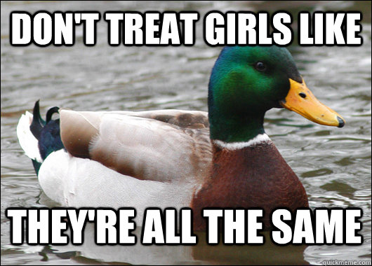 don't treat girls like they're all the same  Actual Advice Mallard