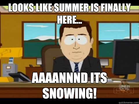 Looks like Summer is finally here... Aaaannnd its snowing!   Aaand its gone