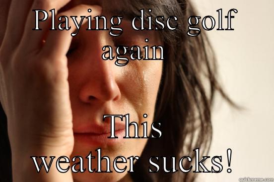 PLAYING DISC GOLF AGAIN THIS WEATHER SUCKS! First World Problems