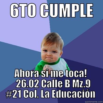    6TO CUMPLE    AHORA SI ME TOCA!    26.02 CALLE B MZ.9 #21 COL. LA EDUCACIÓN Success Kid