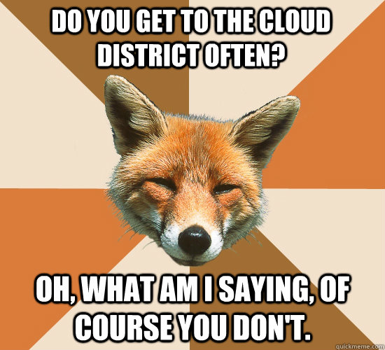 Do you get to the cloud district often? Oh, what am I saying, of course you don't. - Do you get to the cloud district often? Oh, what am I saying, of course you don't.  Condescending Fox