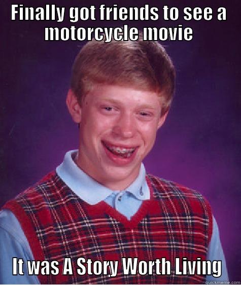 FINALLY GOT FRIENDS TO SEE A MOTORCYCLE MOVIE IT WAS A STORY WORTH LIVING  Bad Luck Brian
