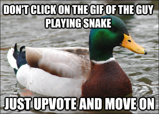 Don't click on the gif of the guy playing snake Just upvote and move on - Don't click on the gif of the guy playing snake Just upvote and move on  Actual Advice Mallard