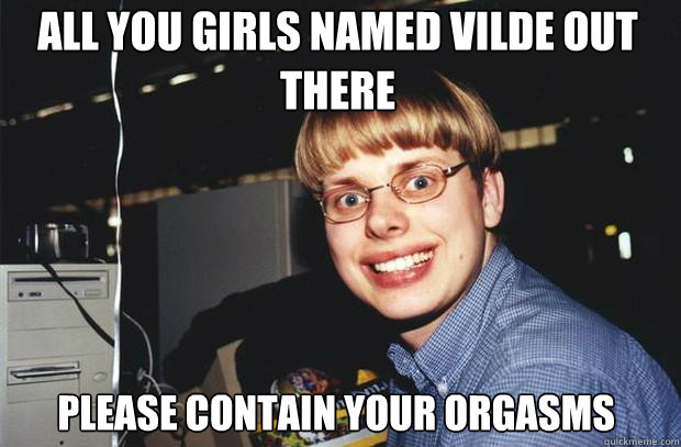 all you girls named Vilde out there please contain your orgasms - all you girls named Vilde out there please contain your orgasms  SuperNerd
