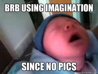 brb using imagination SINCE NO PICS  Baby