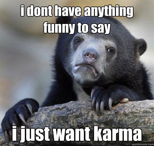 i dont have anything funny to say i just want karma Caption 3 goes here  Confession Bear Eating