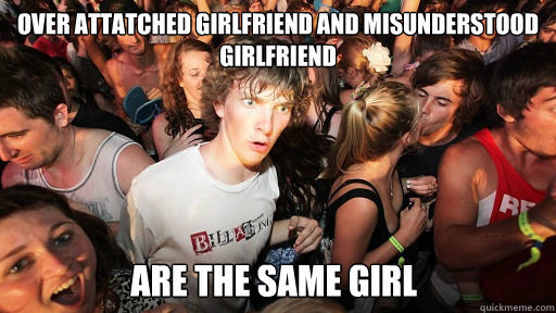 over attatched girlfriend and misunderstood girlfriend are the same girl  Sudden Clarity Clarence